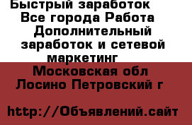 !!!Быстрый заработок!!! - Все города Работа » Дополнительный заработок и сетевой маркетинг   . Московская обл.,Лосино-Петровский г.